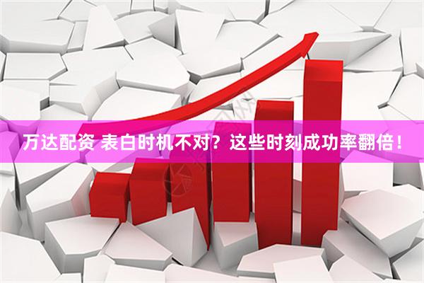 万达配资 表白时机不对？这些时刻成功率翻倍！