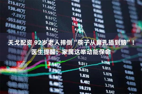 天戈配资 92岁老人摔倒“筷子从鼻孔插到脑”！医生提醒：家属这举动能保命