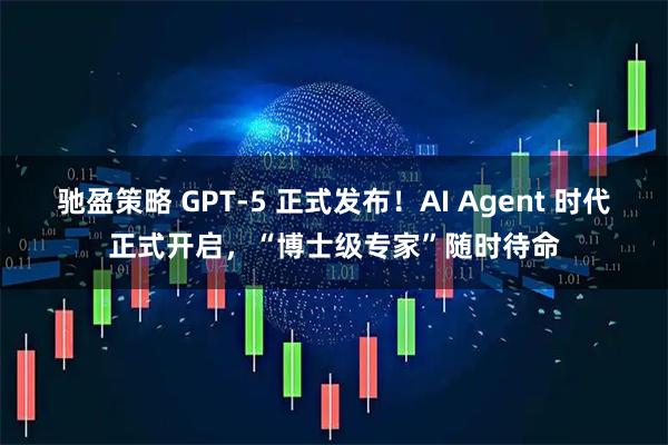 驰盈策略 GPT-5 正式发布！AI Agent 时代正式开启，“博士级专家”随时待命