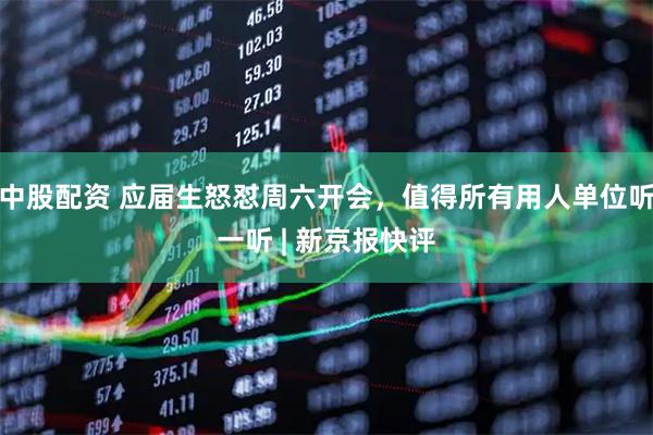 中股配资 应届生怒怼周六开会，值得所有用人单位听一听 | 新京报快评