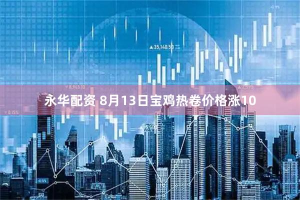 永华配资 8月13日宝鸡热卷价格涨10