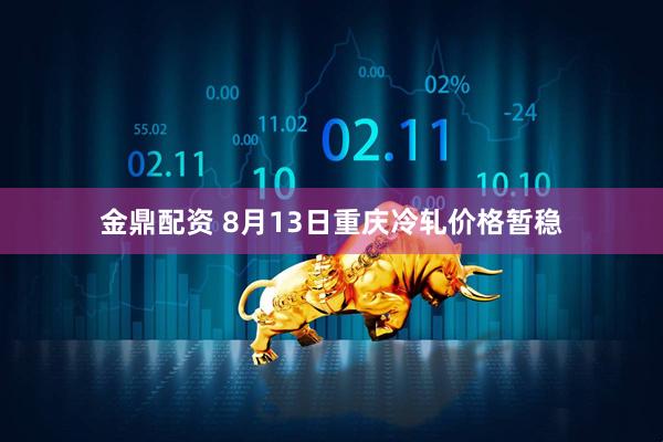 金鼎配资 8月13日重庆冷轧价格暂稳