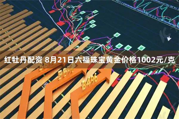 红牡丹配资 8月21日六福珠宝黄金价格1002元/克