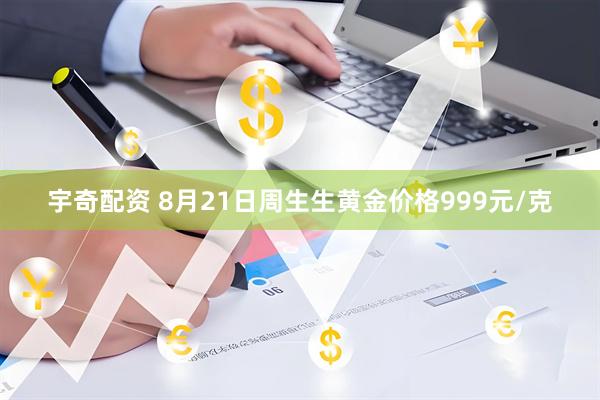 宇奇配资 8月21日周生生黄金价格999元/克