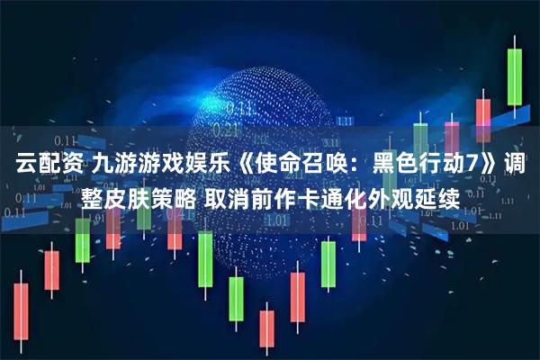 云配资 九游游戏娱乐《使命召唤：黑色行动7》调整皮肤策略 取消前作卡通化外观延续