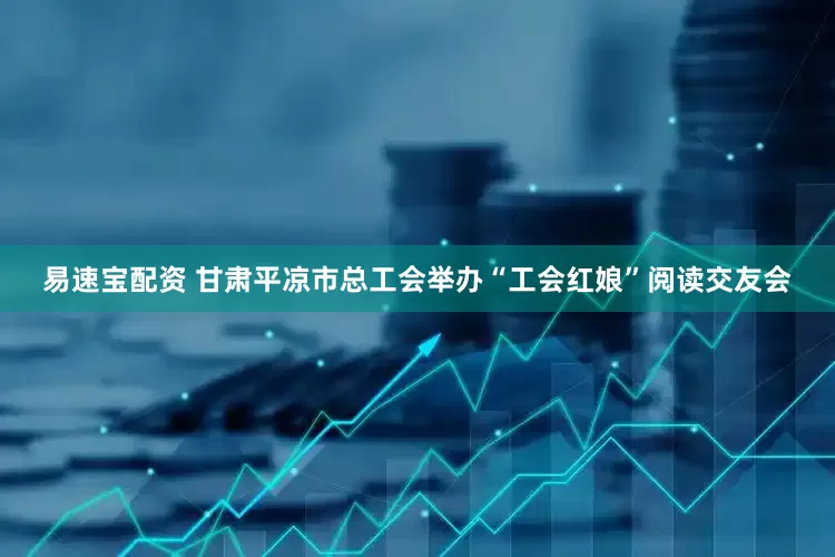 易速宝配资 甘肃平凉市总工会举办“工会红娘”阅读交友会
