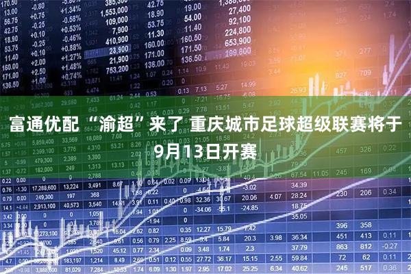 富通优配 “渝超”来了 重庆城市足球超级联赛将于9月13日开赛