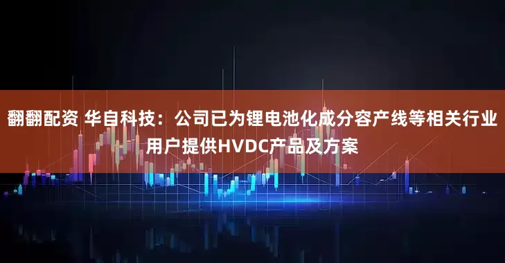 翻翻配资 华自科技：公司已为锂电池化成分容产线等相关行业用户提供HVDC产品及方案