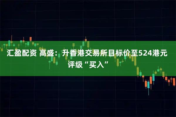 汇盈配资 高盛：升香港交易所目标价至524港元 评级“买入”